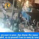 ग्राम प्रधान पर हमला, दौड़ा-दौड़ाकर पीटा राइफल छीनी, 40-50 हमलावरों ने कार पर चलाए ईंट-पत्थर