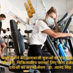 बाडी बनाने की जल्दबाजी युवाओं की सेहत पर पड़ रही भारी, चिकित्सकीय परामर्श लिए बिना इंजेक्शन दवाओं का कर रहे सेवन : डा. आनंद सिंह