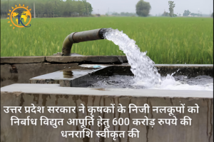 उत्तर प्रदेश सरकार ने कृषकों के निजी नलकूपों को निर्बाध विद्युत आपूर्ति हेतु 600 करोड़ रुपये की धनराशि स्वीकृत की