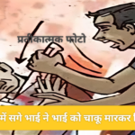 घरेलू विवाद में सगे भाई ने भाई को चाकू मारकर किया घायल 